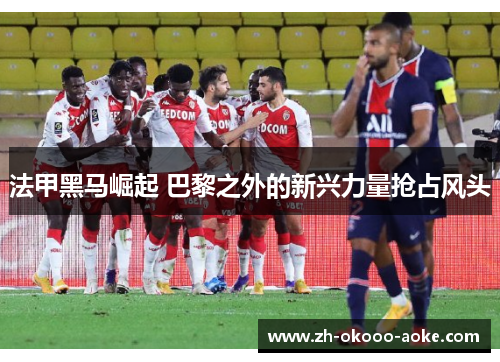 法甲黑马崛起 巴黎之外的新兴力量抢占风头