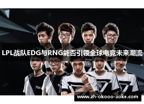 LPL战队EDG与RNG能否引领全球电竞未来潮流