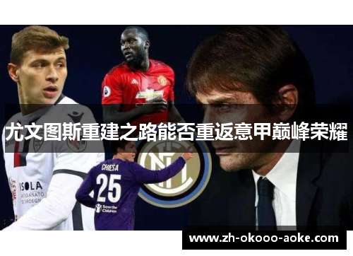 尤文图斯重建之路能否重返意甲巅峰荣耀