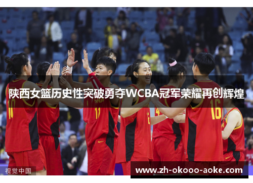 陕西女篮历史性突破勇夺WCBA冠军荣耀再创辉煌