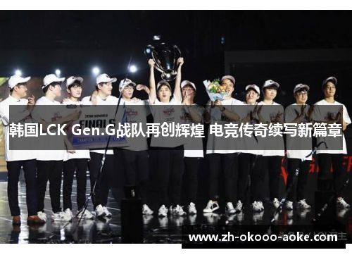 韩国LCK Gen.G战队再创辉煌 电竞传奇续写新篇章