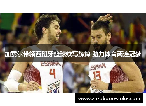加索尔带领西班牙篮球续写辉煌 助力体育两连冠梦