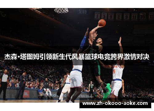 杰森·塔图姆引领新生代风暴篮球电竞跨界激情对决